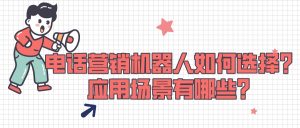 电话营销机器人如何选择？应用场景有哪些？