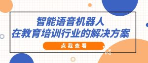 智能语音机器人在教育培训行业的解决方案