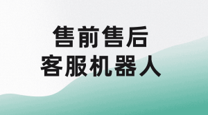 售前客服机器人与售后客服机器人有哪些不同点？