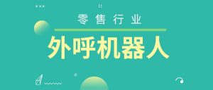 零售业的AI自动外呼机器人唤醒会员，提供更好的服务体验