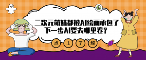 二次元萌妹都被AI繪畫承包了，下一步AI要去哪里卷？