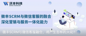 微丰SCRM与微信客服融合，将产生怎样的火花？