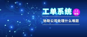 工单系统：定义、核心功能与企业服务流程革新