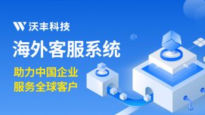 全球客服系统：企业全球化布局的 “服务神经中枢”