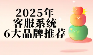 2025在线客服系统榜：6大主流平台实测，谁是真标杆？