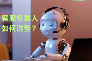 不同行业客服机器人选型，全场景覆盖需求分析