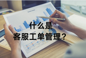 什么是客服工单管理?-沃丰科技企业数字化知识百科