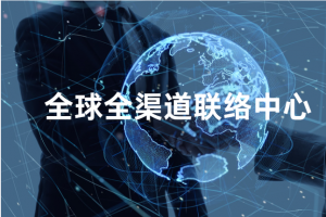 全球全渠道联络中心怎么搭建?零基础企业操作指南