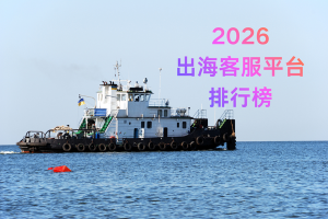 2026出海客服系统推荐排行深度解析：功能、优势与场景全攻略