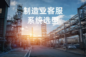 制造业客服系统推荐，适配TOB/TOC双场景差异化服务