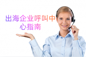 2026出海企业呼叫中心实战指南：从合规落地到本地化服务升级