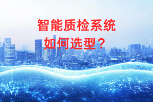 智能质检厂商推荐怎么选？看这几个关键指标就够了