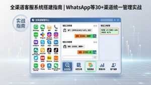 全渠道客服系统搭建指南 | WhatsApp等30+渠道统一管理实战
