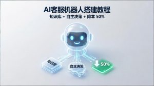 AI 客服机器人搭建教程：知识库 + 自主决策 + 降本 50%