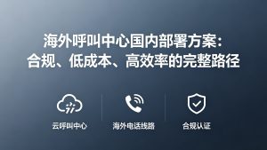 海外呼叫中心国内部署方案：合规、低成本、高效率的完整路径