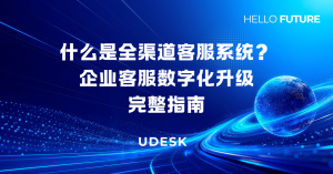 什么是全渠道客服系统？企业客服数字化升级完整指南