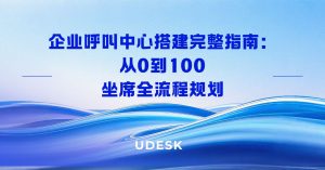企业呼叫中心搭建完整指南：从 0 到 100 坐席全流程规划
