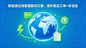 新能源出海客服解决方案：海外售后工单+多语言
