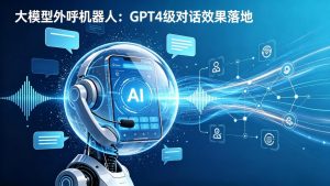 大模型外呼机器人：GPT4级对话效果落地