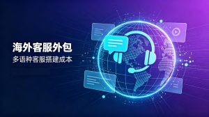BPO出海：英语/日语/西班牙语客服搭建成本