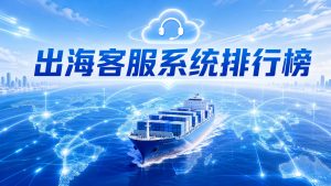 出海企业必看：2026出海客服系统选型排行指南