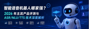 智能语音机器人哪家强？2026 年主流产品评测与 ASR/NLU/TTS 技术深度解析